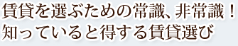 賃貸を選ぶための常識、非常識！知っていると得する賃貸選び。